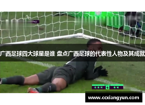 广西足球四大球星是谁 盘点广西足球的代表性人物及其成就