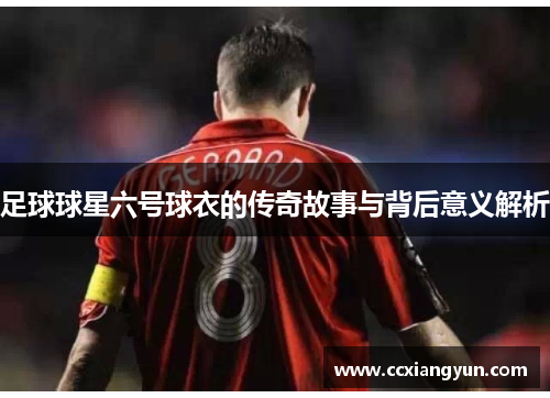 足球球星六号球衣的传奇故事与背后意义解析