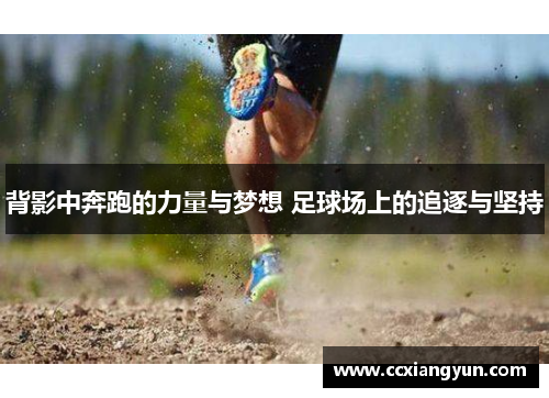 背影中奔跑的力量与梦想 足球场上的追逐与坚持