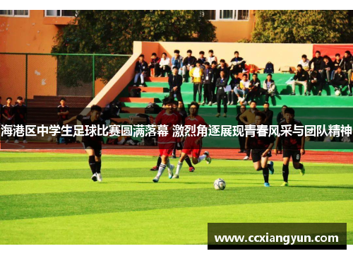 海港区中学生足球比赛圆满落幕 激烈角逐展现青春风采与团队精神
