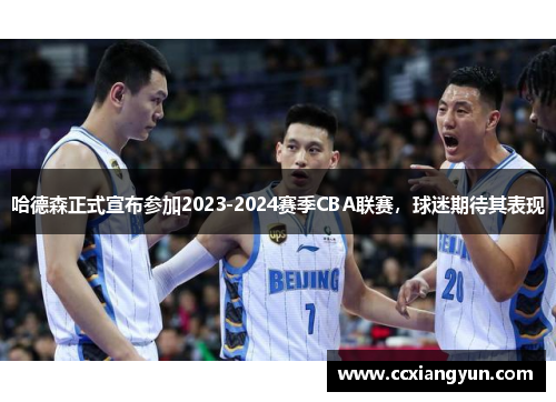哈德森正式宣布参加2023-2024赛季CBA联赛，球迷期待其表现