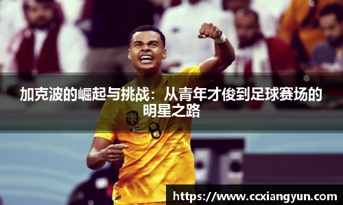 加克波的崛起与挑战：从青年才俊到足球赛场的明星之路