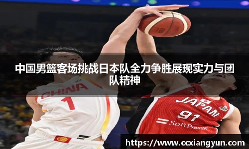 中国男篮客场挑战日本队全力争胜展现实力与团队精神